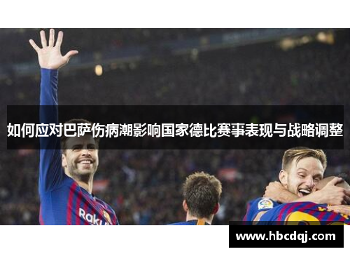 如何应对巴萨伤病潮影响国家德比赛事表现与战略调整
