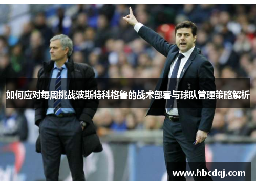 如何应对每周挑战波斯特科格鲁的战术部署与球队管理策略解析 如何应对每周挑战波斯特科格鲁的战术部署与球队管理策略解析