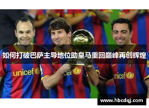 如何打破巴萨主导地位助皇马重回巅峰再创辉煌