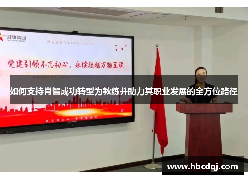 如何支持肖智成功转型为教练并助力其职业发展的全方位路径 如何支持肖智成功转型为教练并助力其职业发展的全方位路径