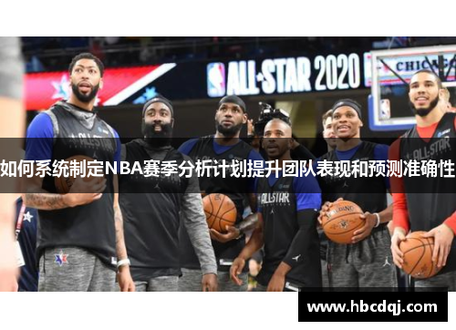 如何系统制定NBA赛季分析计划提升团队表现和预测准确性