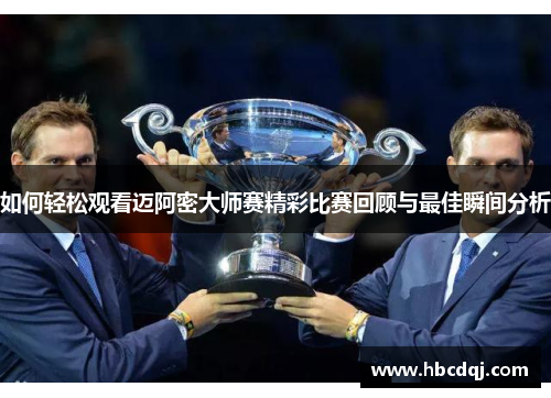 如何轻松观看迈阿密大师赛精彩比赛回顾与最佳瞬间分析 如何轻松观看迈阿密大师赛精彩比赛回顾与最佳瞬间分析