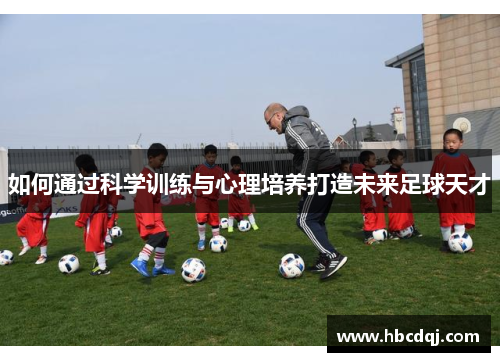 如何通过科学训练与心理培养打造未来足球天才