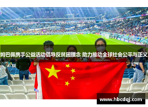 姆巴佩携手公益活动倡导反贫困理念 助力推动全球社会公平与正义